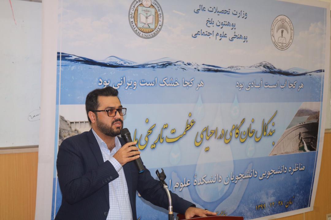 به پیشواز از افتتاح بند کمال خان مناظره دانشجویی تحت عنوان: (بند کمال خان گامی در احیای عظمت تاریخی ما) به ابتکار ریاست پوهنحی علوم اجتماعی، اساتید و محصلین این پوهنحی، با حضور پوهندوی احمد رشاد جمالیار معاون امور علمی، پوهنوال سید مجتبی سادات معاون امور محصلان، اساتید و محصلان این پوهنحی در دو بخش، سخنرانیهای علمی و تحقیقی مرتبط به موضوع و معرفی تاریخچۀ بند کمال خان و گفتمان علمی بین محصلان به روز پنجشنبه مورخ ۲8 حوت سال ۱۳۹۹ در پوهنحی علوم اجتماعی پوهنتون بلخ برگزار گردید. پوهنیار محمد یوسف شریفی رئیس پوهنحی علوم اجتماعی طی سخنان در آغاز این برنامه روی نکات اساسی مانند اهداف برگزاری این برنامه و اهمیت آن به سخنرانی پرداخت. او نقش پوهنتون ها و نهادهای اکادمیک را در مهار و استفاده از آبهای افغانستان ارزنده توصیف نموده و از متصدیان و مسئولین خواهان توجه بیشتر در قسمت اعمار بندها و مهار آبهای کشور گردید. پوهندوی احمد رشاد معاون امور علمی پوهنتون بلخ با صحبت در این زمینه از تدویر این برنامه توسط رهبری پوهنحی علوم اجتماعی تشکر نموده و در امر اجرای برنامه های علمی و برگزاری این گفتمان ابراز سپاس و امتنان نموده و اظهار داشتند که افتتاح بند کمال خان امور زراعتی و اقتصادی کشور استحکام بخشیده و به تنویر بخشی از کشور و ایجاد شغل به تعداد از مردم این سرزمین کمک فراوان می نماید. در قسمت دوم برنامه محصلین پوهنحی علوم اجتماعی به گفتمان و مناظره پرداختند و روی موارد از قبیل تاریخ بند و بند سازی در افغانستان بالخصوص بند کمال، اهمیت مهار آبها، موانع و چالشها فراروی بندسازی در افغانستان و راهحلهای آن، و بالاخره چگونه گی استفاده موثر از آبهای کشور به بحث و تبادلنظر پرداختند که موردتوجه و استقبال حاضرین مجلس قرار گرفت.